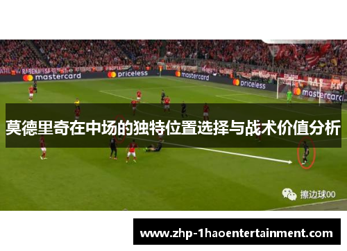 莫德里奇在中场的独特位置选择与战术价值分析