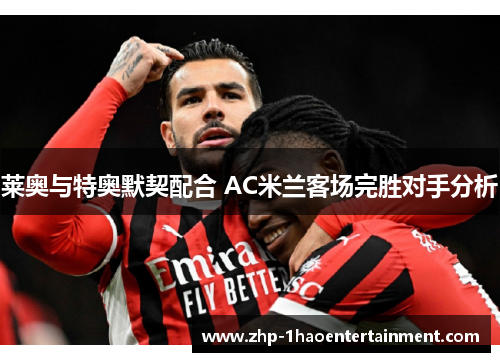 莱奥与特奥默契配合 AC米兰客场完胜对手分析