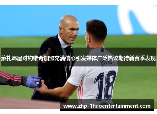 蒙扎高层对约维奇加盟充满信心引发媒体广泛热议期待新赛季表现