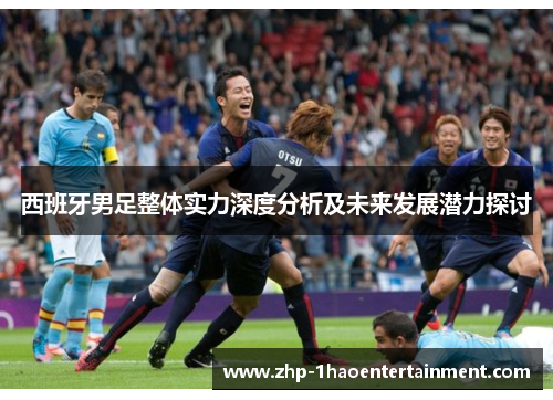 西班牙男足整体实力深度分析及未来发展潜力探讨