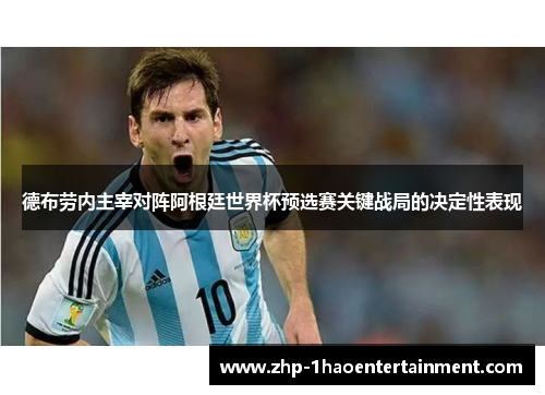 德布劳内主宰对阵阿根廷世界杯预选赛关键战局的决定性表现