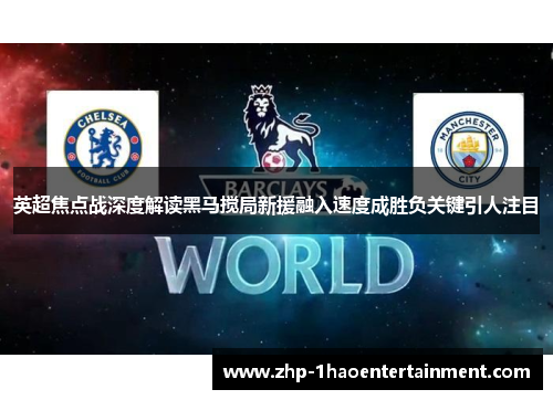 英超焦点战深度解读黑马搅局新援融入速度成胜负关键引人注目