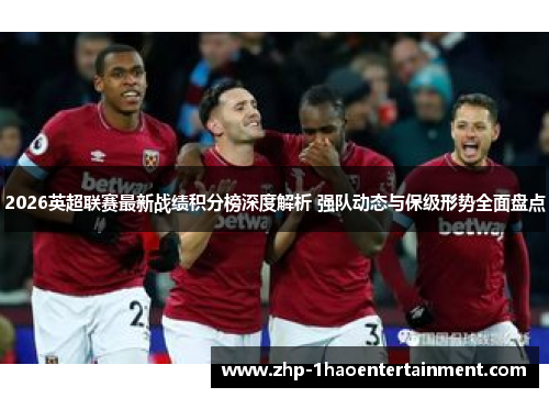 2026英超联赛最新战绩积分榜深度解析 强队动态与保级形势全面盘点