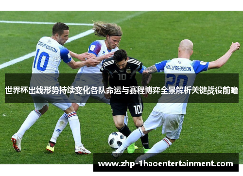 世界杯出线形势持续变化各队命运与赛程博弈全景解析关键战役前瞻