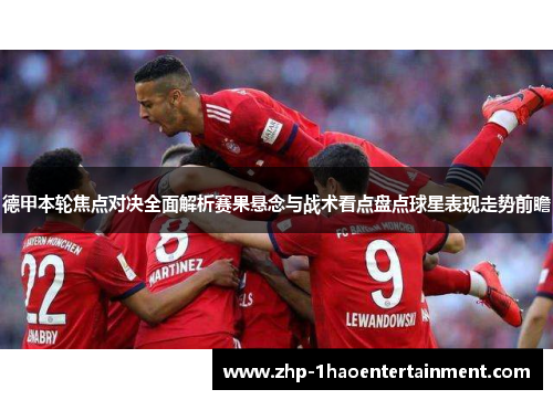 德甲本轮焦点对决全面解析赛果悬念与战术看点盘点球星表现走势前瞻