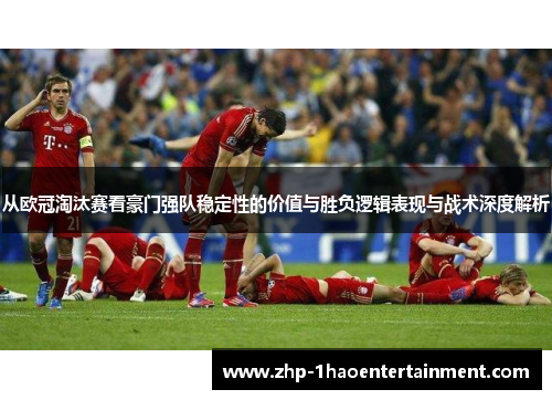 从欧冠淘汰赛看豪门强队稳定性的价值与胜负逻辑表现与战术深度解析