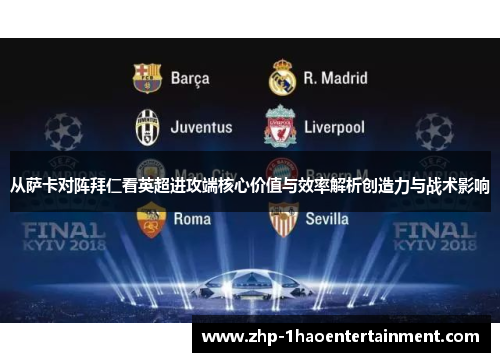 从萨卡对阵拜仁看英超进攻端核心价值与效率解析创造力与战术影响