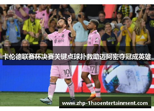 卡伦德联赛杯决赛关键点球扑救助迈阿密夺冠成英雄 卡伦德联赛杯决赛关键点球扑救助迈阿密夺冠成英雄