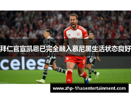 拜仁官宣凯恩已完全融入慕尼黑生活状态良好 拜仁官宣凯恩已完全融入慕尼黑生活状态良好