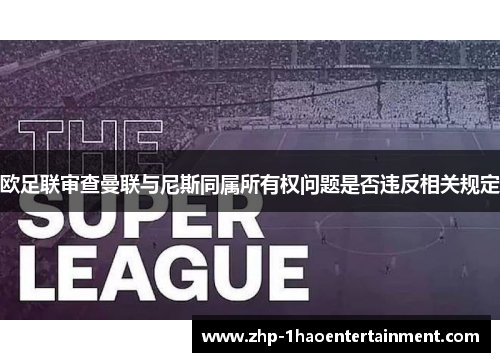 欧足联审查曼联与尼斯同属所有权问题是否违反相关规定 欧足联审查曼联与尼斯同属所有权问题是否违反相关规定