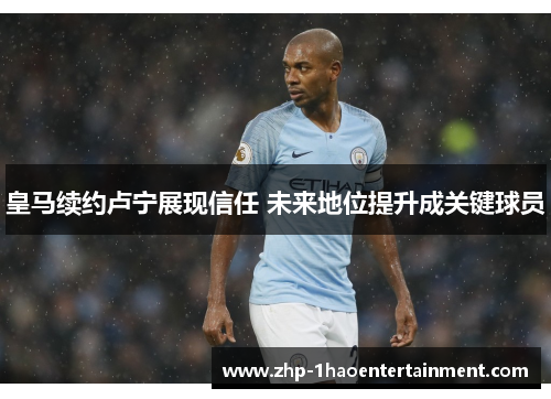 皇马续约卢宁展现信任 未来地位提升成关键球员