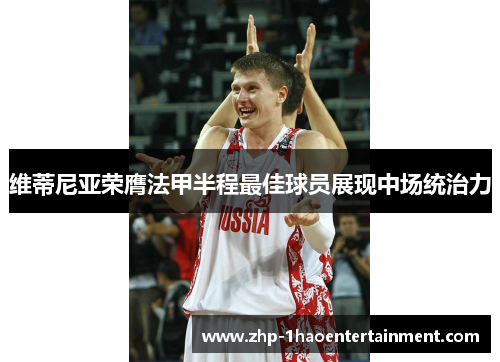 维蒂尼亚荣膺法甲半程最佳球员展现中场统治力 维蒂尼亚荣膺法甲半程最佳球员展现中场统治力