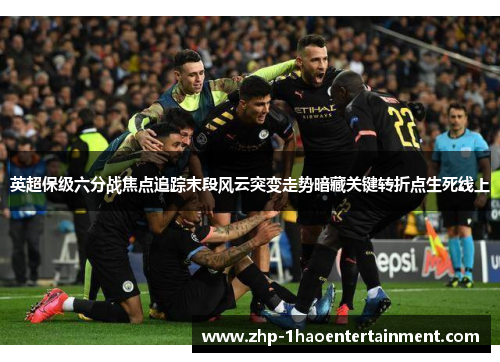 英超保级六分战焦点追踪末段风云突变走势暗藏关键转折点生死线上