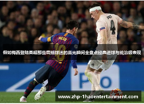 假如梅西登陆英超那些震撼球迷的高光瞬间全盘点经典进球与统治级表现