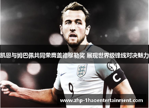 凯恩与姆巴佩共同荣膺盖德穆勒奖 展现世界级锋线对决魅力 凯恩与姆巴佩共同荣膺盖德穆勒奖 展现世界级锋线对决魅力