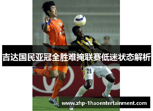 吉达国民亚冠全胜难掩联赛低迷状态解析