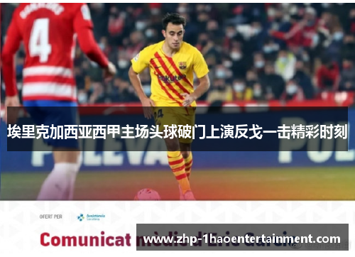 埃里克加西亚西甲主场头球破门上演反戈一击精彩时刻