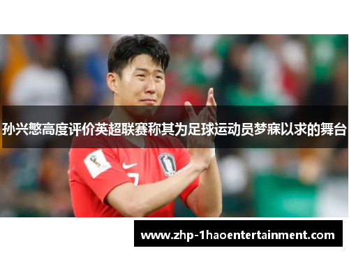 孙兴慜高度评价英超联赛称其为足球运动员梦寐以求的舞台