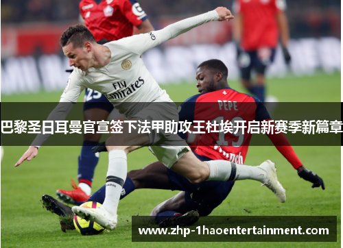 巴黎圣日耳曼官宣签下法甲助攻王杜埃开启新赛季新篇章