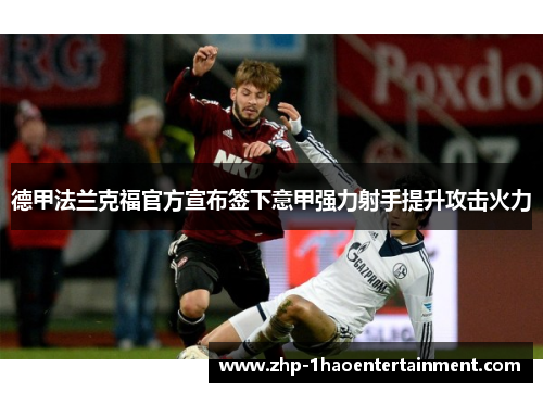 德甲法兰克福官方宣布签下意甲强力射手提升攻击火力