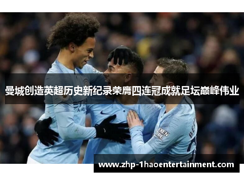 曼城创造英超历史新纪录荣膺四连冠成就足坛巅峰伟业