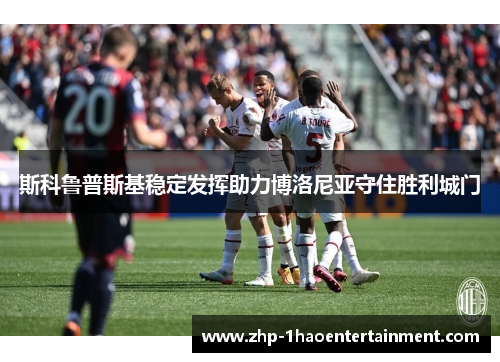 斯科鲁普斯基稳定发挥助力博洛尼亚守住胜利城门