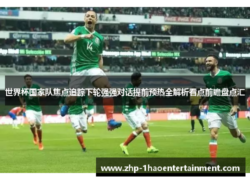 世界杯国家队焦点追踪下轮强强对话提前预热全解析看点前瞻盘点汇