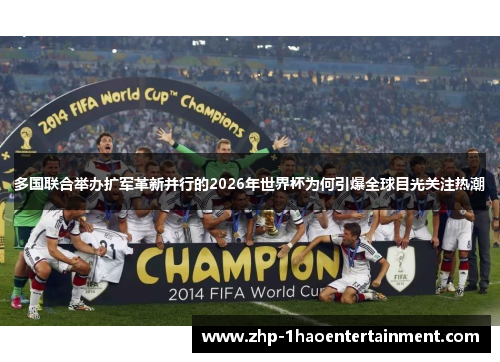 多国联合举办扩军革新并行的2026年世界杯为何引爆全球目光关注热潮 多国联合举办扩军革新并行的2026年世界杯为何引爆全球目光关注热潮