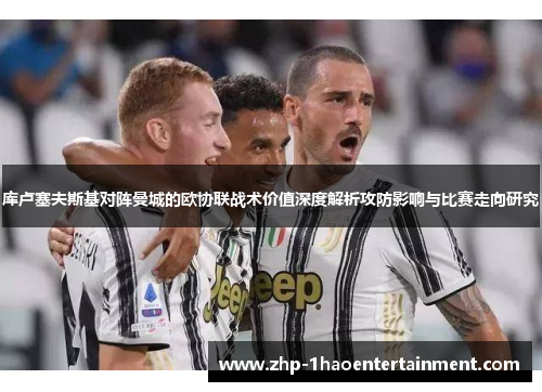 库卢塞夫斯基对阵曼城的欧协联战术价值深度解析攻防影响与比赛走向研究