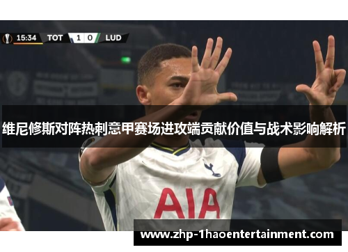 维尼修斯对阵热刺意甲赛场进攻端贡献价值与战术影响解析 维尼修斯对阵热刺意甲赛场进攻端贡献价值与战术影响解析