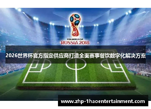 2026世界杯官方指定供应商打造全面赛事餐饮数字化解决方案 2026世界杯官方指定供应商打造全面赛事餐饮数字化解决方案