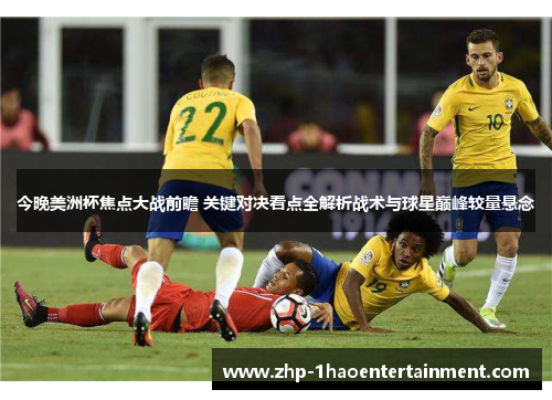 今晚美洲杯焦点大战前瞻 关键对决看点全解析战术与球星巅峰较量悬念 今晚美洲杯焦点大战前瞻 关键对决看点全解析战术与球星巅峰较量悬念