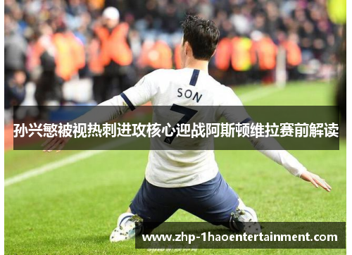 孙兴慜被视热刺进攻核心迎战阿斯顿维拉赛前解读 孙兴慜被视热刺进攻核心迎战阿斯顿维拉赛前解读