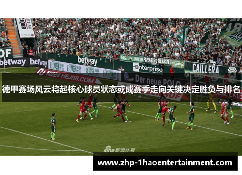 德甲赛场风云将起核心球员状态或成赛季走向关键决定胜负与排名