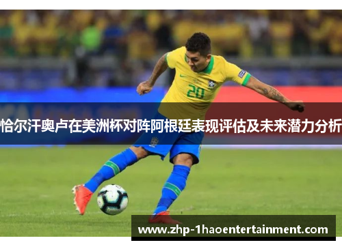 恰尔汗奥卢在美洲杯对阵阿根廷表现评估及未来潜力分析