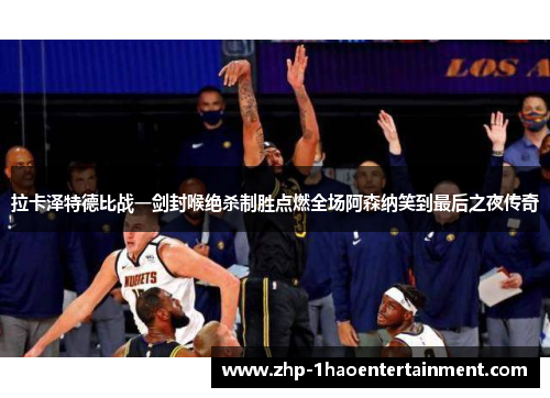 拉卡泽特德比战一剑封喉绝杀制胜点燃全场阿森纳笑到最后之夜传奇