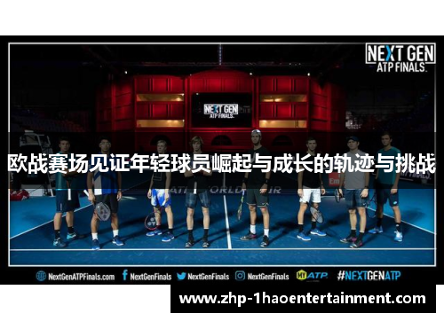 欧战赛场见证年轻球员崛起与成长的轨迹与挑战