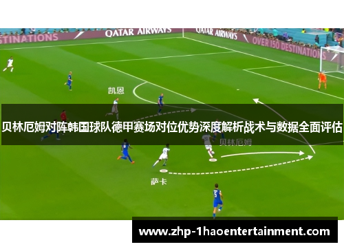 贝林厄姆对阵韩国球队德甲赛场对位优势深度解析战术与数据全面评估