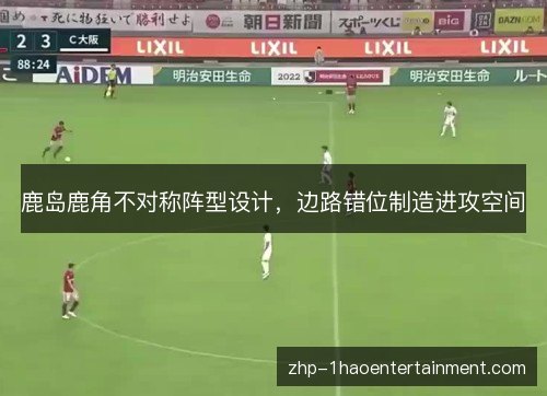 鹿岛鹿角不对称阵型设计,边路错位制造进攻空间 鹿岛鹿角不对称阵型设计,边路错位制造进攻空间