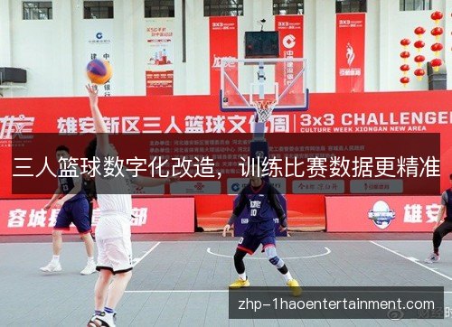 三人篮球数字化改造,训练比赛数据更精准 三人篮球数字化改造,训练比赛数据更精准